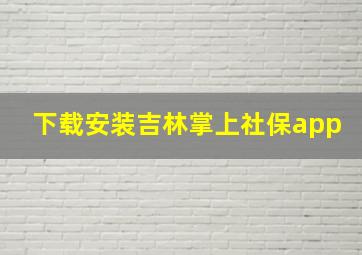 下载安装吉林掌上社保app