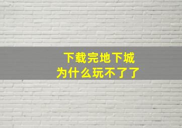 下载完地下城为什么玩不了了