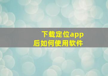 下载定位app后如何使用软件