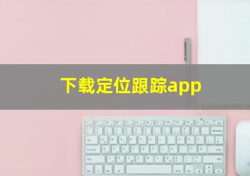 下载定位跟踪app