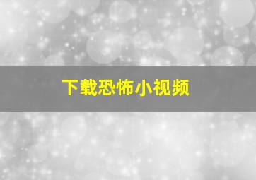 下载恐怖小视频