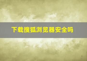 下载搜狐浏览器安全吗