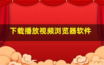 下载播放视频浏览器软件