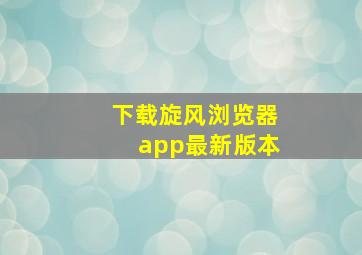 下载旋风浏览器app最新版本