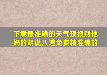 下载最准确的天气预报别他妈的胡说八道免费精准确的