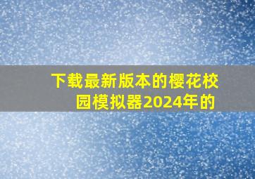 下载最新版本的樱花校园模拟器2024年的