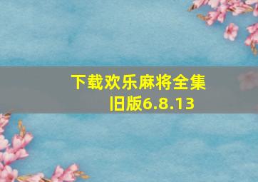 下载欢乐麻将全集旧版6.8.13