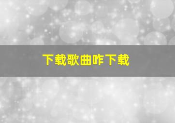 下载歌曲咋下载