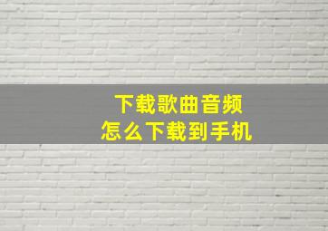 下载歌曲音频怎么下载到手机