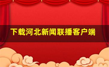 下载河北新闻联播客户端