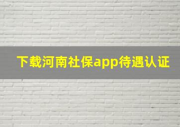 下载河南社保app待遇认证