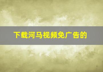 下载河马视频免广告的