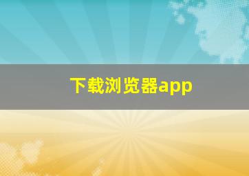 下载浏览器app