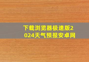 下载浏览器极速版2024天气预报安卓网