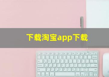 下载淘宝app下载