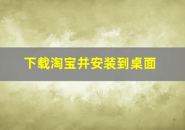 下载淘宝并安装到桌面