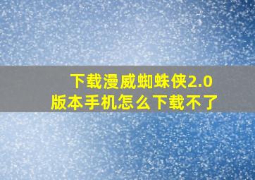 下载漫威蜘蛛侠2.0版本手机怎么下载不了