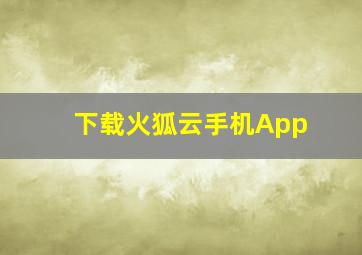 下载火狐云手机App