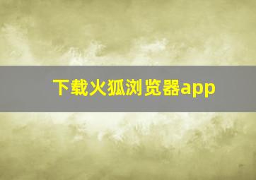 下载火狐浏览器app