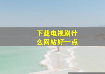 下载电视剧什么网站好一点