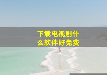 下载电视剧什么软件好免费