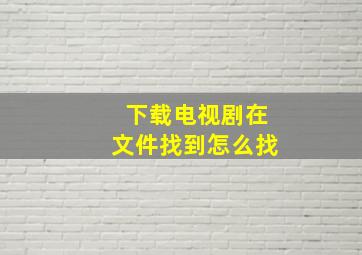 下载电视剧在文件找到怎么找