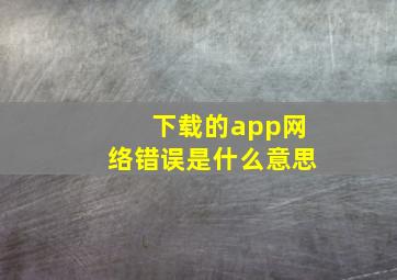 下载的app网络错误是什么意思