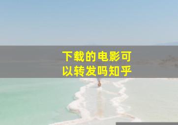 下载的电影可以转发吗知乎