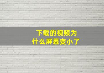 下载的视频为什么屏幕变小了