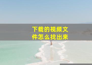 下载的视频文件怎么找出来