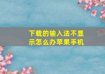 下载的输入法不显示怎么办苹果手机