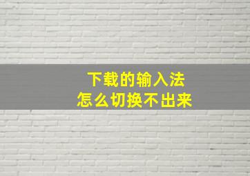 下载的输入法怎么切换不出来