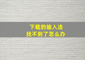 下载的输入法找不到了怎么办