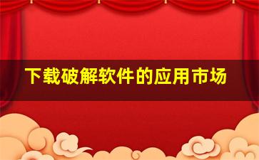 下载破解软件的应用市场