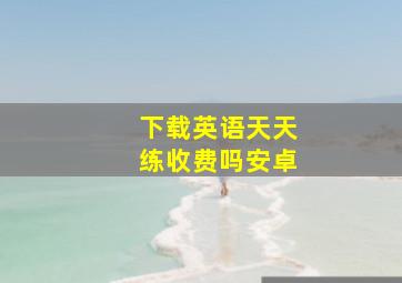 下载英语天天练收费吗安卓