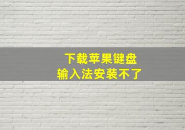 下载苹果键盘输入法安装不了