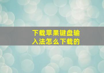 下载苹果键盘输入法怎么下载的