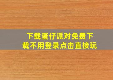 下载蛋仔派对免费下载不用登录点击直接玩