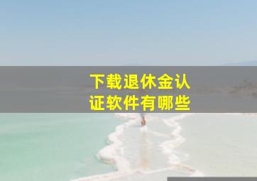 下载退休金认证软件有哪些