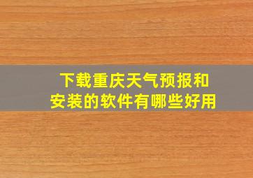 下载重庆天气预报和安装的软件有哪些好用