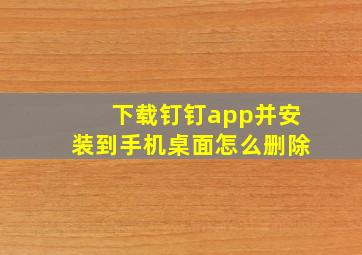 下载钉钉app并安装到手机桌面怎么删除