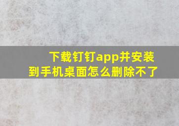 下载钉钉app并安装到手机桌面怎么删除不了