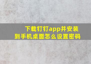 下载钉钉app并安装到手机桌面怎么设置密码