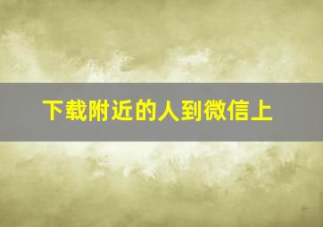 下载附近的人到微信上