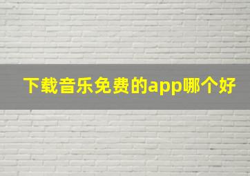 下载音乐免费的app哪个好