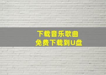 下载音乐歌曲免费下载到U盘