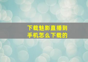 下载魅影直播到手机怎么下载的