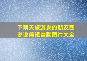 下雨天旅游发的朋友圈说说简短幽默图片大全