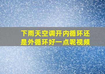 下雨天空调开内循环还是外循环好一点呢视频