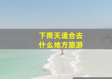 下雨天适合去什么地方旅游